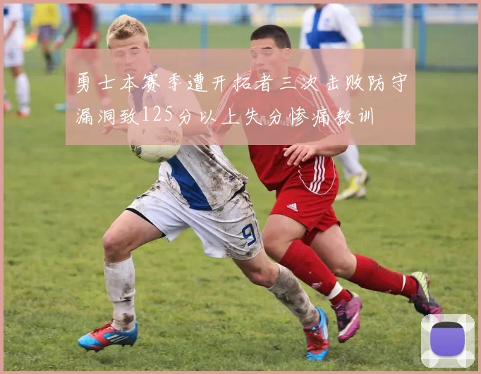 勇士本赛季遭开拓者三次击败防守漏洞致125分以上失分惨痛教训