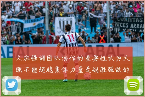 文班强调团队协作的重要性认为天赋不能超越集体力量是战胜强敌的关键