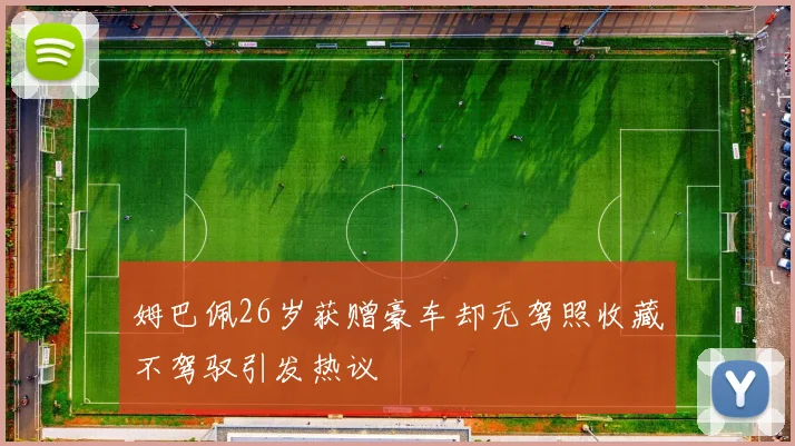 姆巴佩26岁获赠豪车却无驾照收藏不驾驭引发热议
