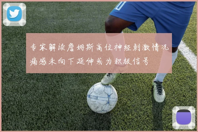 专家解读詹姆斯高位神经刺激情况痛感未向下延伸或为积极信号