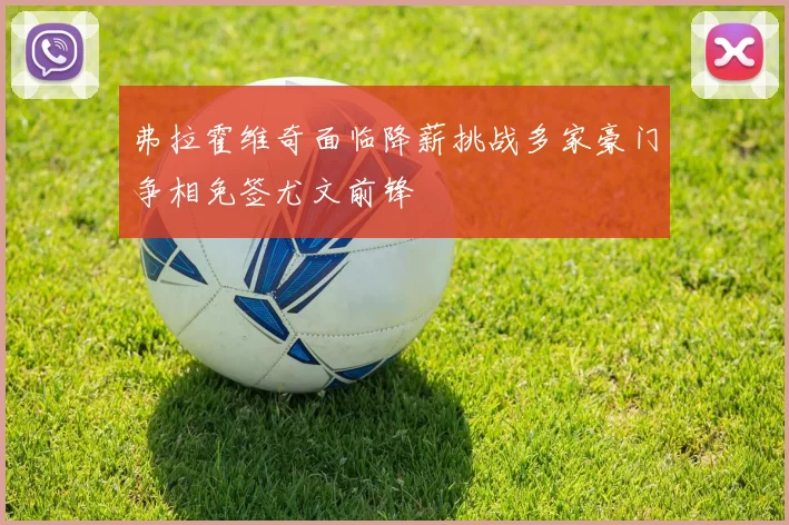 弗拉霍维奇面临降薪挑战多家豪门争相免签尤文前锋