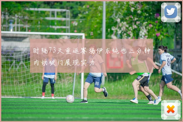 时隔73天重返赛场伊东纯也三分钟内切破门展现实力
