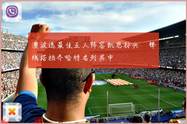 澳波选最佳五人阵容凯恩孙兴慜锋线搭档乔哈特名列其中